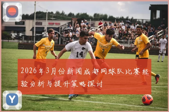 2026年3月份新闻成都网球队比赛经验分析与提升策略探讨